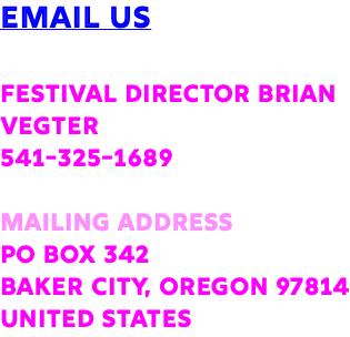 Email us Festival Director Brian Vegter 541-325-1689 Mailing Address PO Box 342 Baker City, Oregon 97814 United States